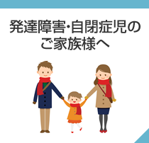 発達障害・自閉症児のご家族様へ