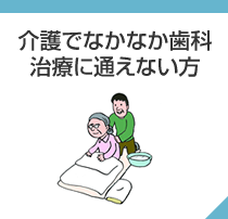 介護でなかなか歯科治療に通えない方